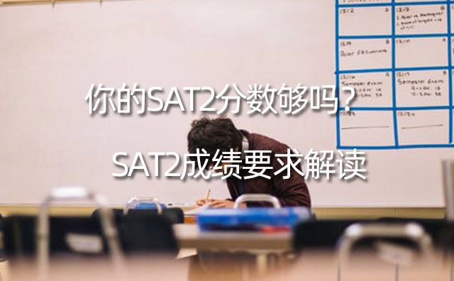 SAT2成績要求解讀，你的SAT2分數夠嗎？