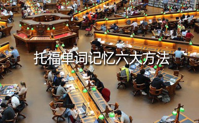 托福單詞記憶六大方法，再不用擔心英語單詞量不夠用了